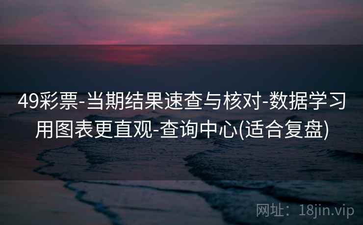 49彩票-当期结果速查与核对-数据学习用图表更直观-查询中心(适合复盘)