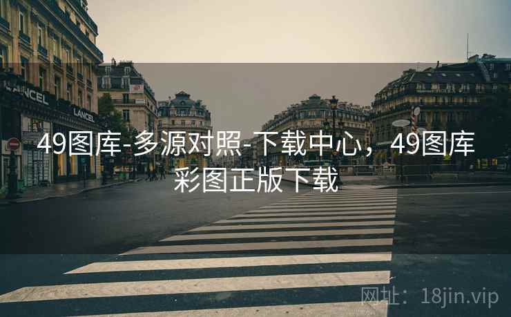 49图库-多源对照-下载中心，49图库彩图正版下载